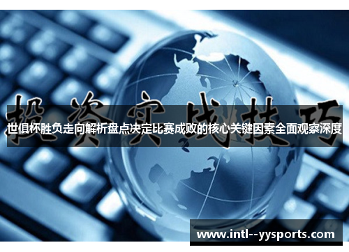 世俱杯胜负走向解析盘点决定比赛成败的核心关键因素全面观察深度