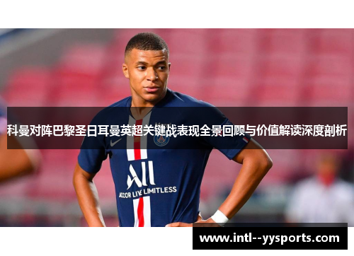 科曼对阵巴黎圣日耳曼英超关键战表现全景回顾与价值解读深度剖析