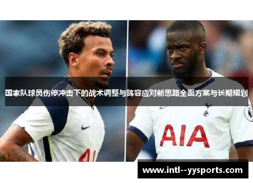 国家队球员伤停冲击下的战术调整与阵容应对新思路全面方案与长期规划