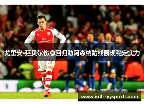 尤里安·廷贝尔伤愈回归助阿森纳防线展现稳定实力