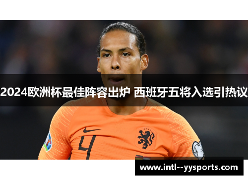 2024欧洲杯最佳阵容出炉 西班牙五将入选引热议 2024欧洲杯最佳阵容出炉 西班牙五将入选引热议