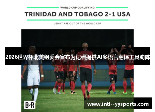 2026世界杯北美组委会宣布为记者提供AI多语言翻译工具助阵 2026世界杯北美组委会宣布为记者提供AI多语言翻译工具助阵