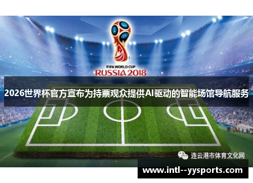 2026世界杯官方宣布为持票观众提供AI驱动的智能场馆导航服务 2026世界杯官方宣布为持票观众提供AI驱动的智能场馆导航服务