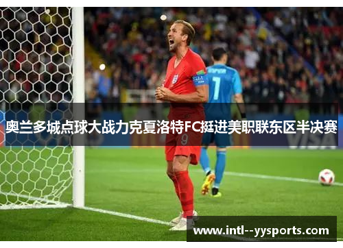 奥兰多城点球大战力克夏洛特FC挺进美职联东区半决赛 奥兰多城点球大战力克夏洛特FC挺进美职联东区半决赛