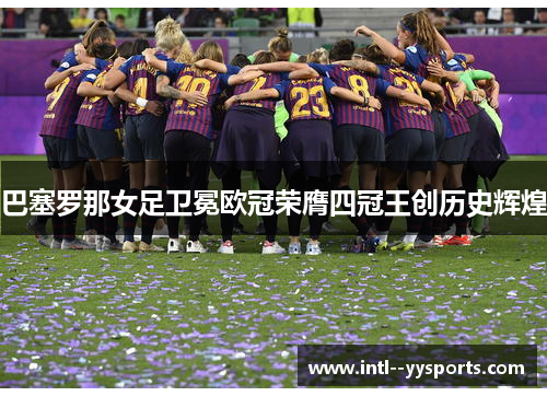 巴塞罗那女足卫冕欧冠荣膺四冠王创历史辉煌