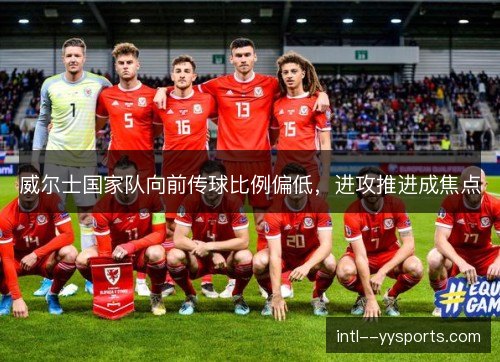 威尔士国家队向前传球比例偏低，进攻推进成焦点
