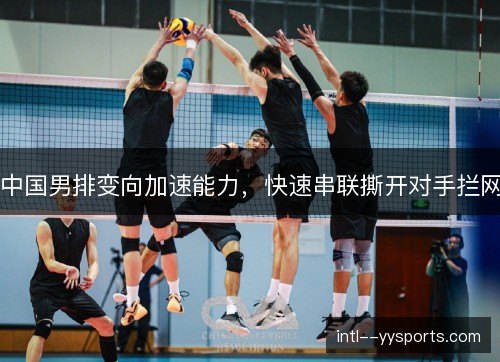 中国男排变向加速能力,快速串联撕开对手拦网 中国男排变向加速能力,快速串联撕开对手拦网
